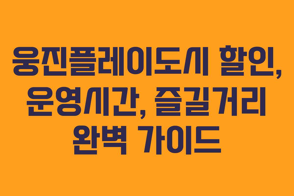 웅진플레이도시 할인, 운영시간, 즐길거리 완벽 가이드