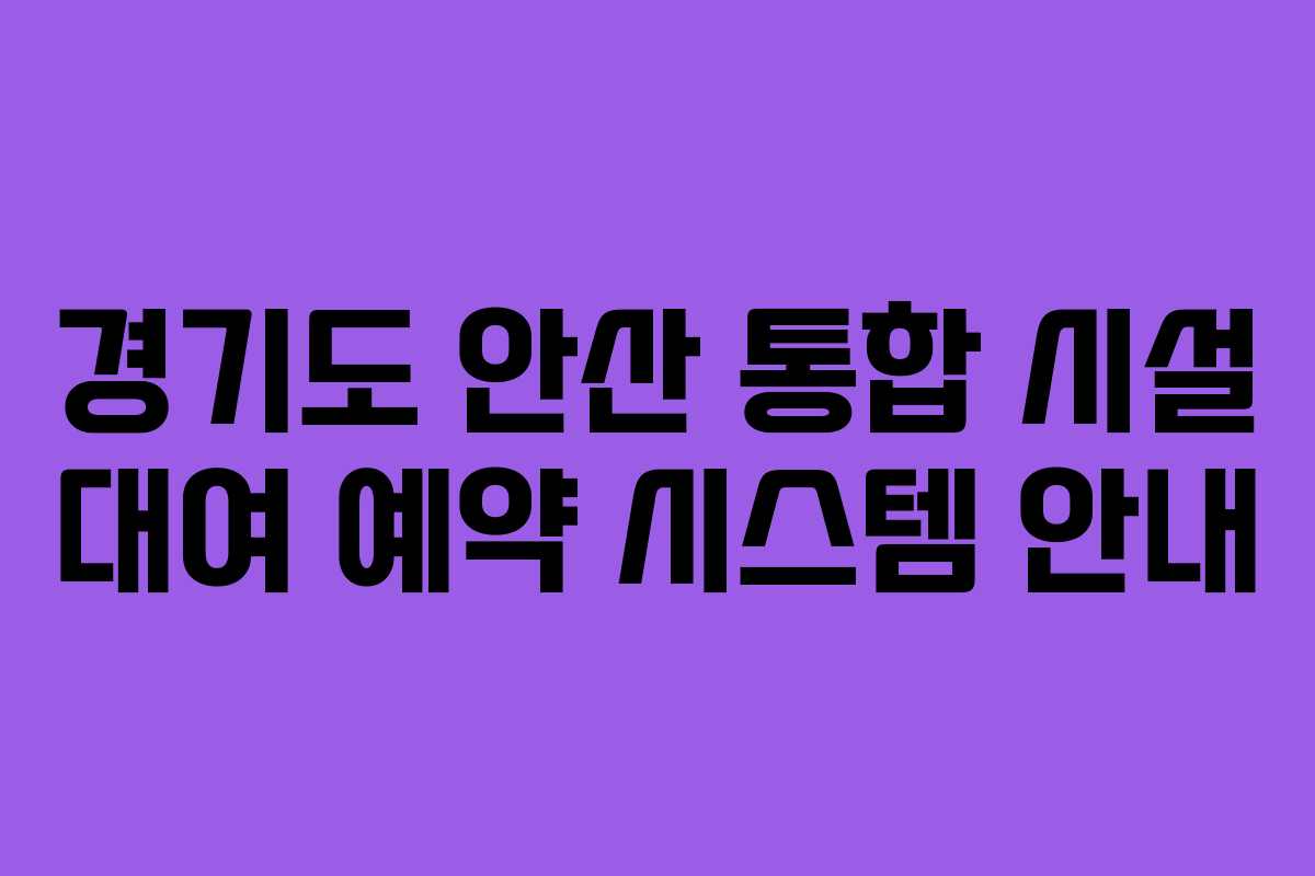 경기도 안산 통합 시설 대여 예약 시스템 안내