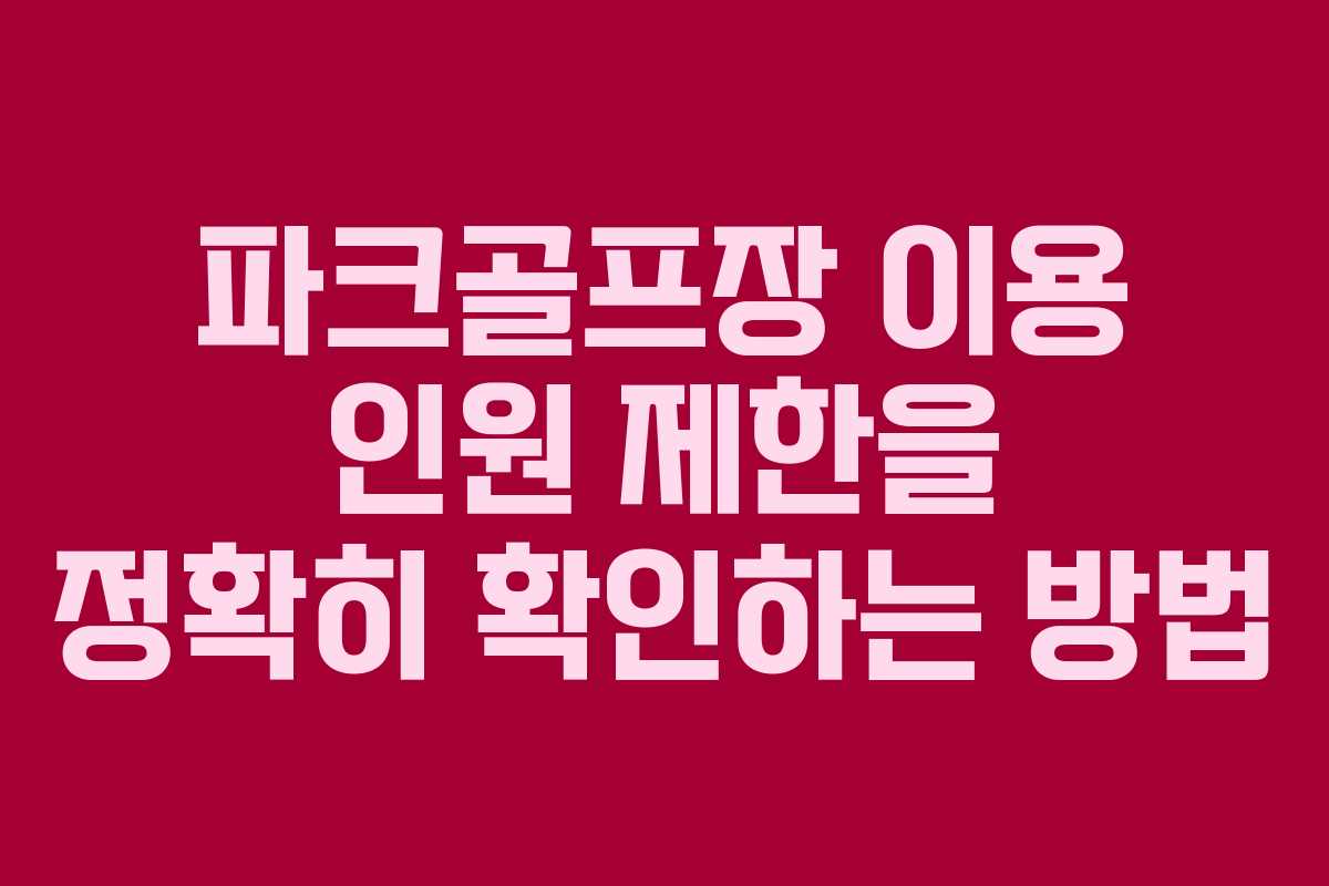 파크골프장 이용 인원 제한을 정확히 확인하는 방법