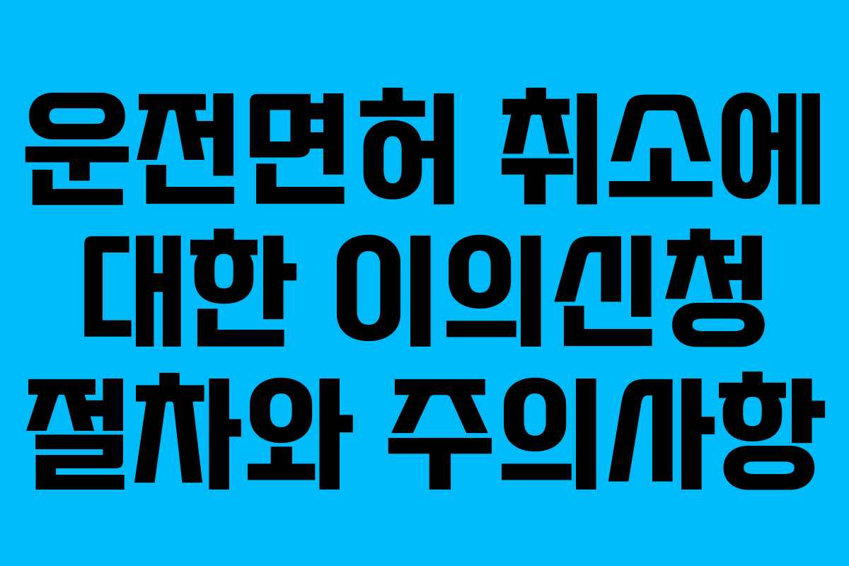 운전면허 취소에 대한 이의신청 절차와 주의사항
