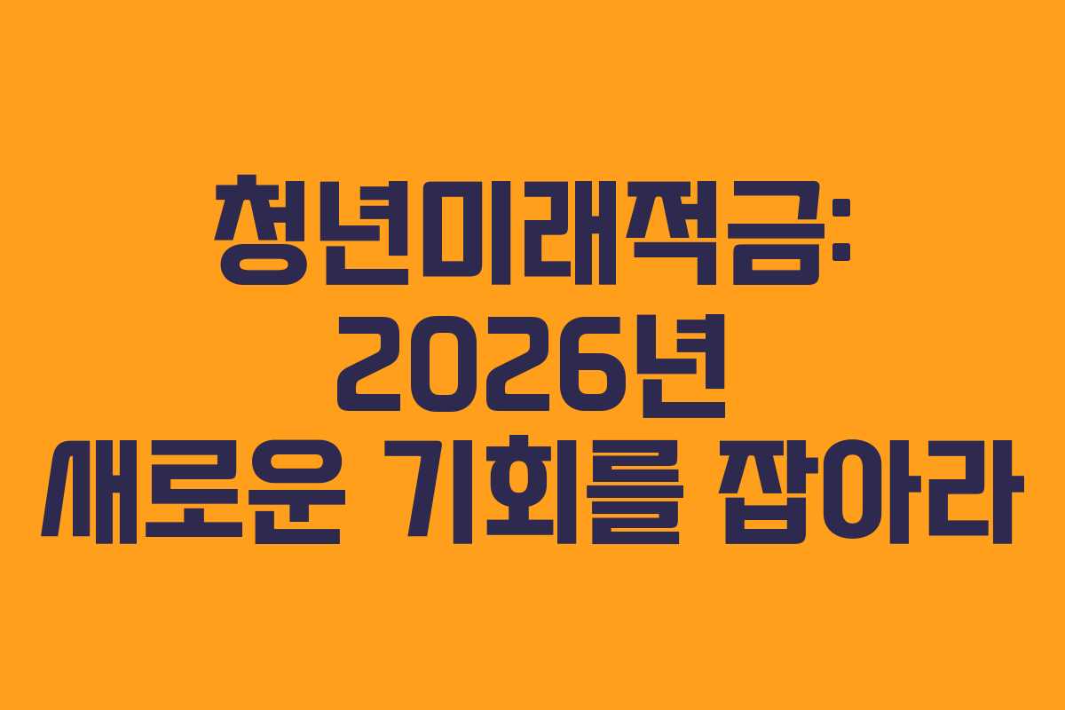 청년미래적금: 2026년 새로운 기회를 잡아라