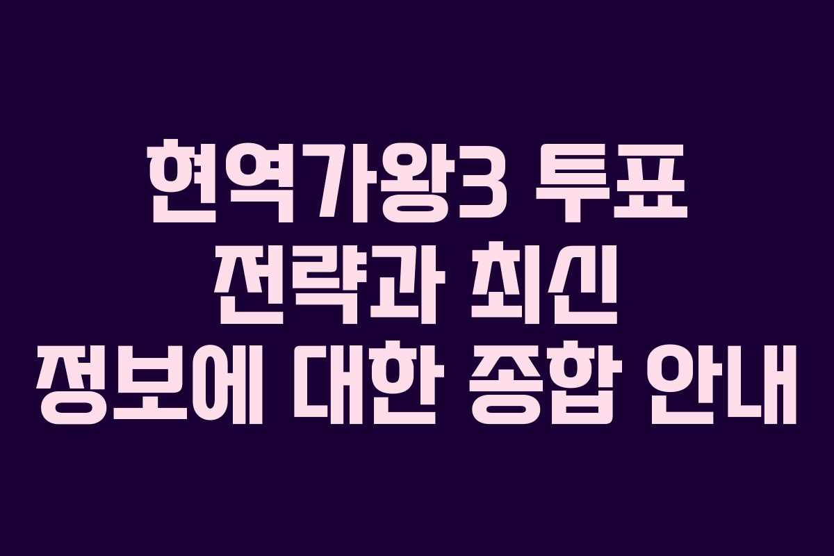 현역가왕3 투표 전략과 최신 정보에 대한 종합 안내