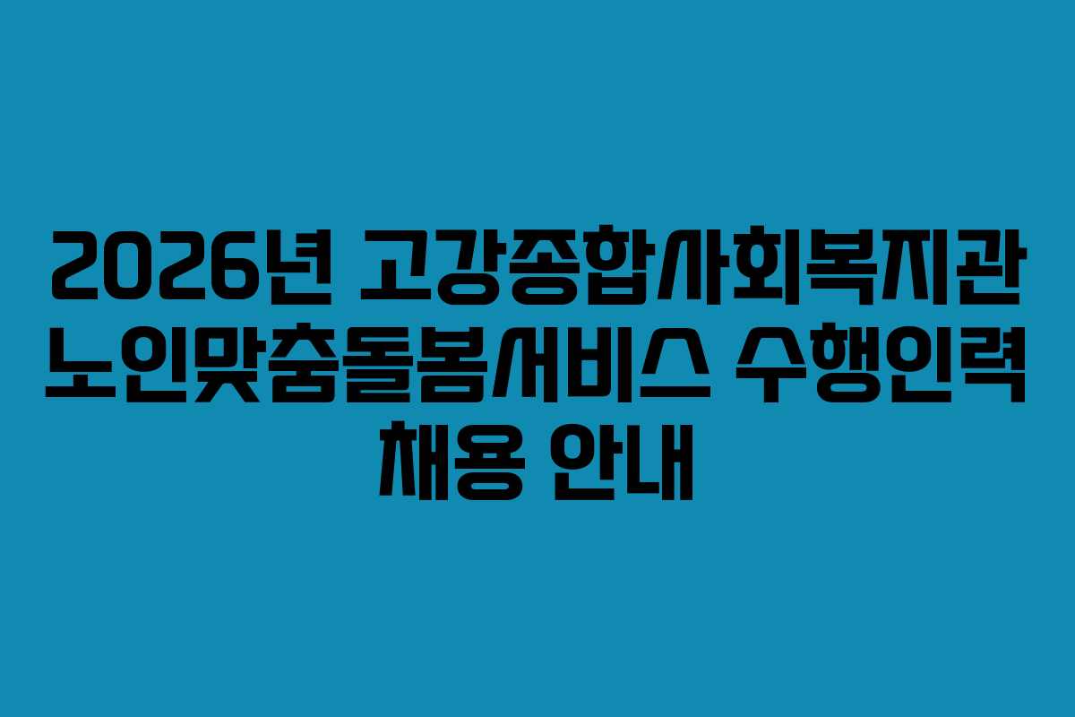 2026년 고강종합사회복지관 노인맞춤돌봄서비스 수행인력 채용 안내