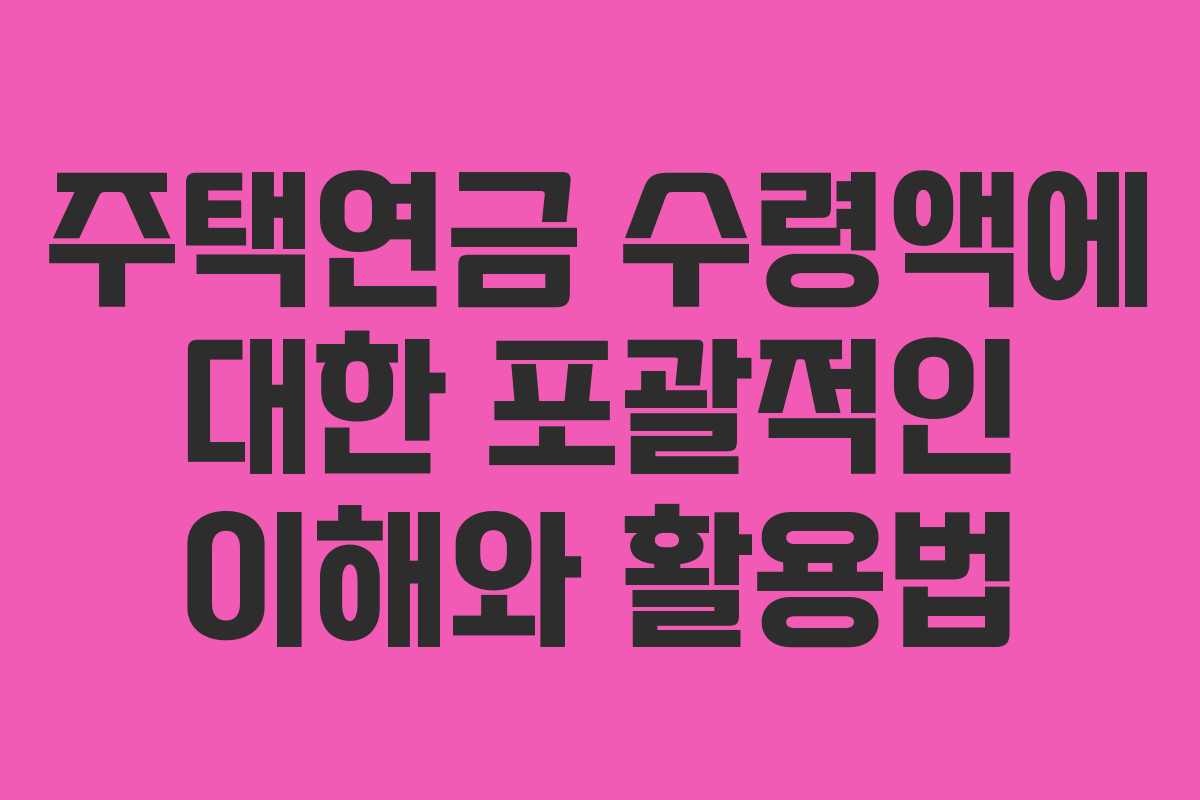 주택연금 수령액에 대한 포괄적인 이해와 활용법