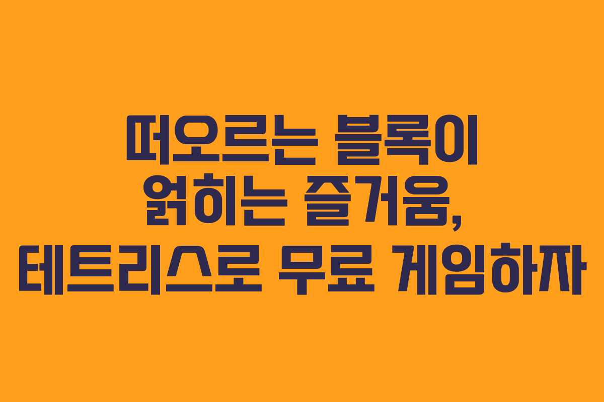 떠오르는 블록이 얽히는 즐거움, 테트리스로 무료 게임하자
