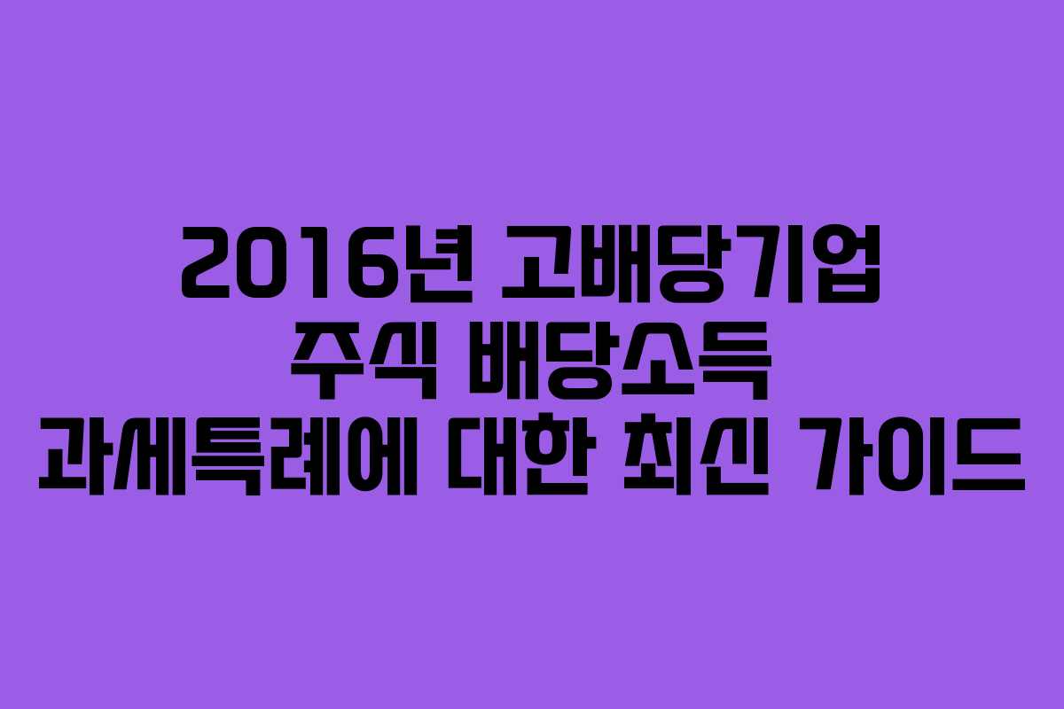 2016년 고배당기업 주식 배당소득 과세특례에 대한 최신 가이드