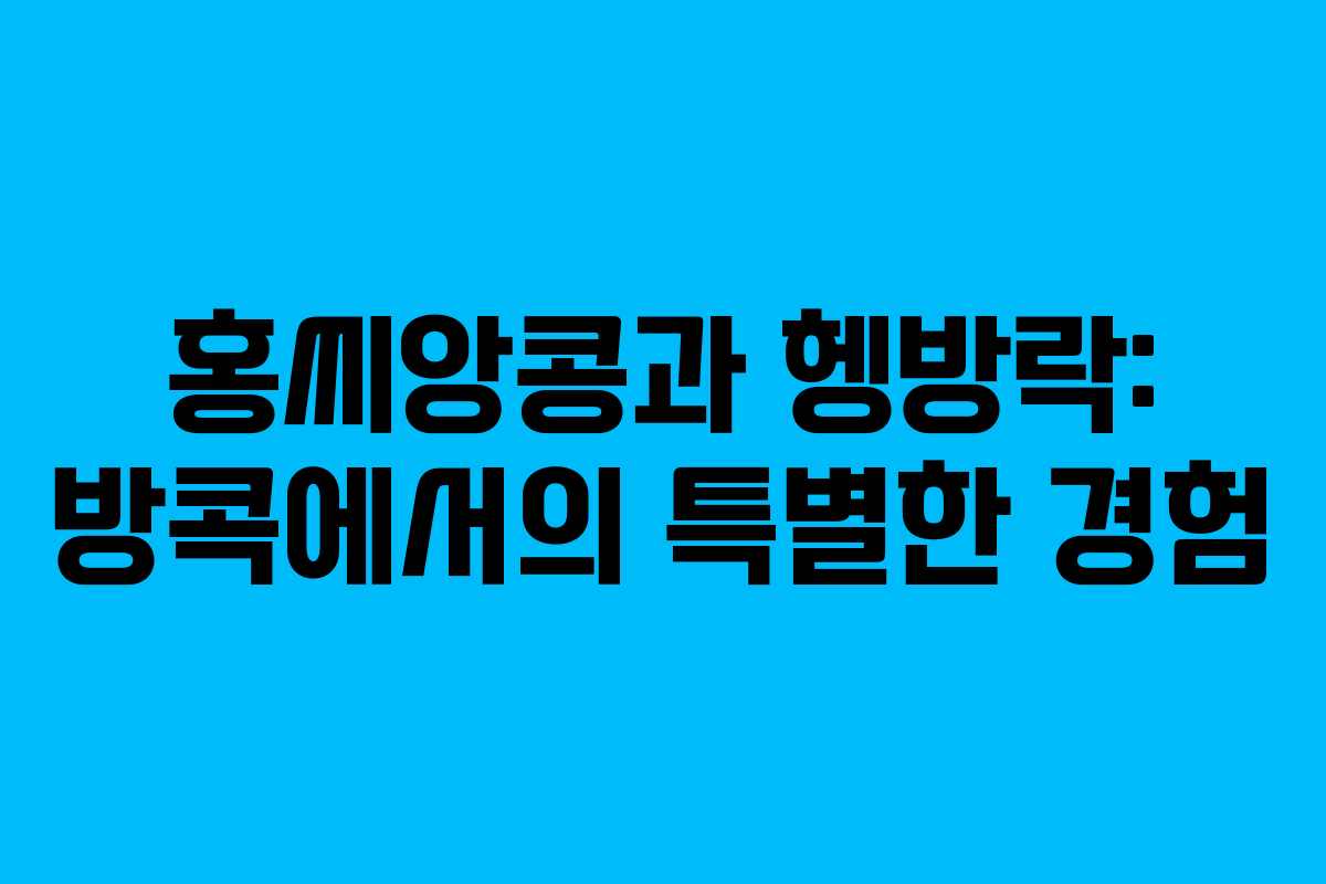 홍씨앙콩과 헹방락: 방콕에서의 특별한 경험