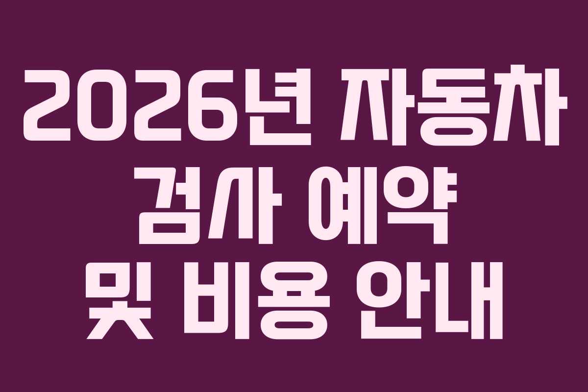 2026년 자동차 검사 예약 및 비용 안내