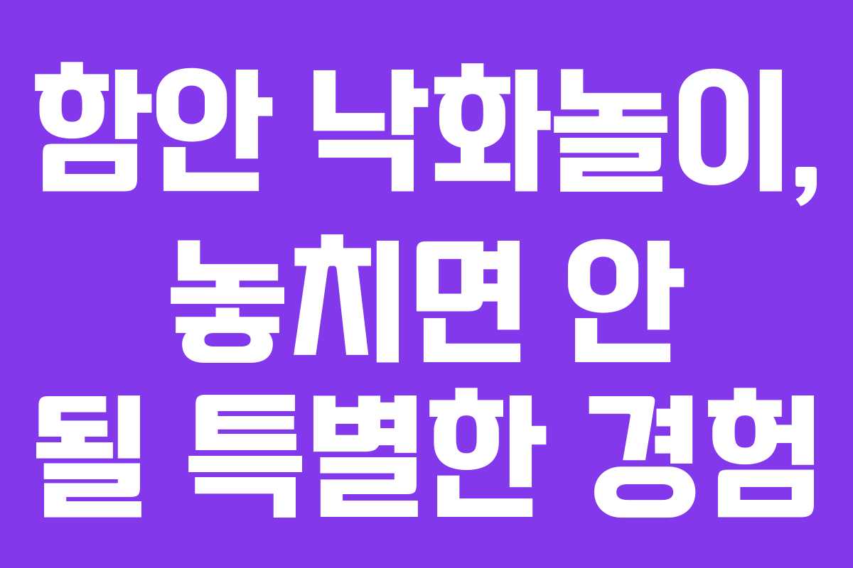 함안 낙화놀이, 놓치면 안 될 특별한 경험