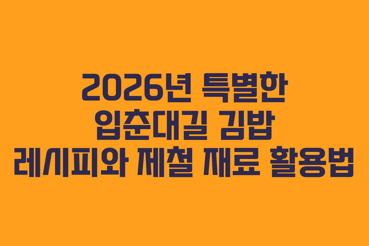 2026년 특별한 입춘대길 김밥 레시피와 제철 재료 활용법