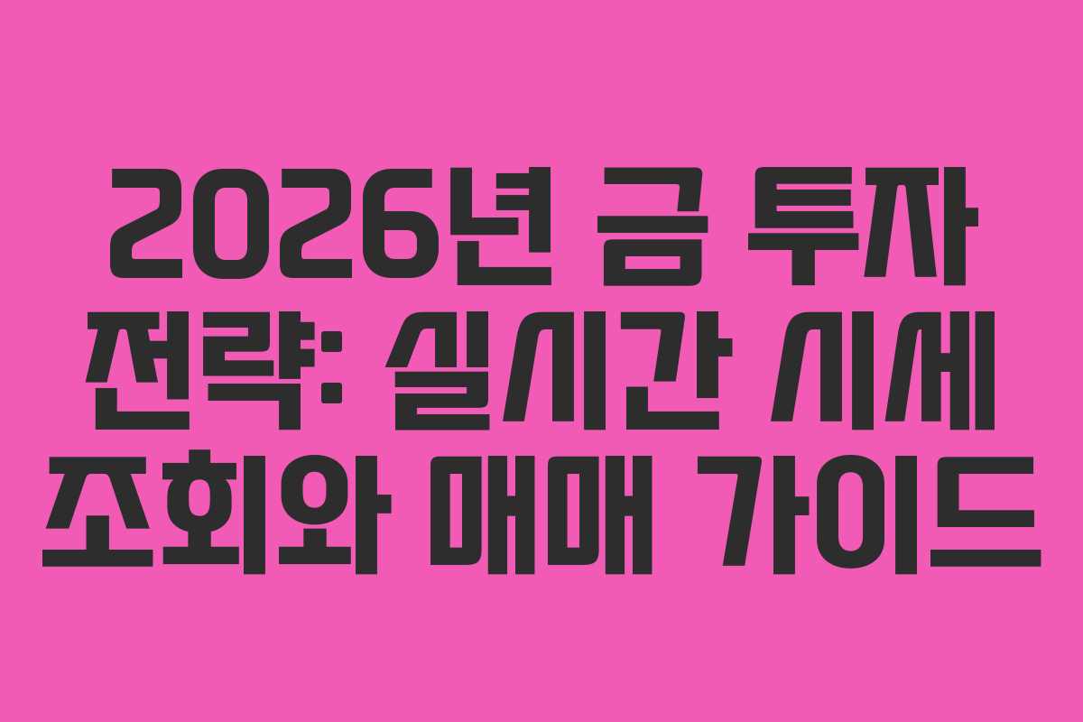 2026년 금 투자 전략: 실시간 시세 조회와 매매 가이드