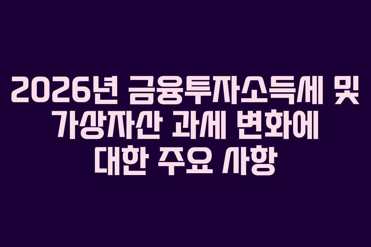 2026년 금융투자소득세 및 가상자산 과세 변화에 대한 주요 사항