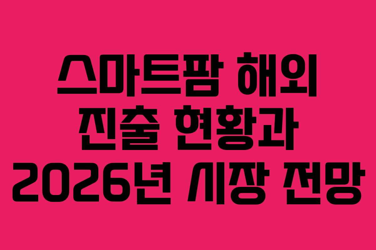 스마트팜 해외 진출 현황과 2026년 시장 전망