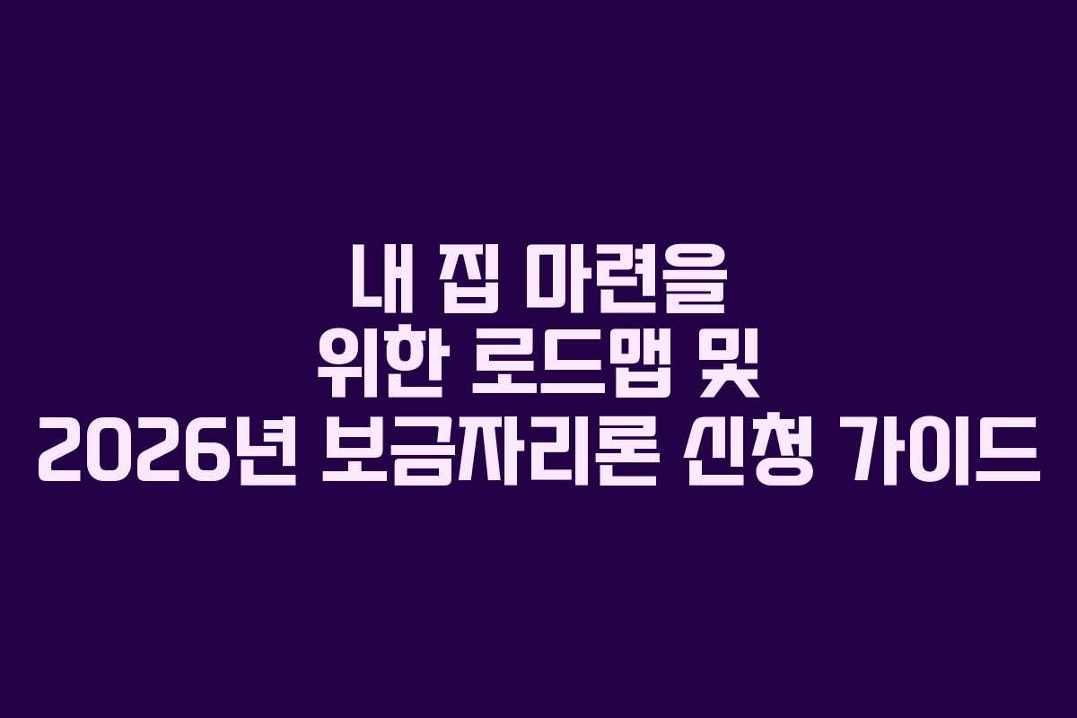 내 집 마련을 위한 로드맵 및 2026년 보금자리론 신청 가이드