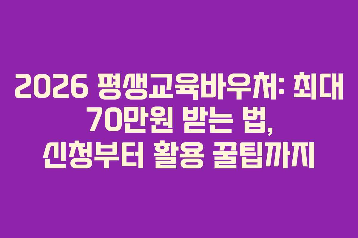 2026 평생교육바우처: 최대 70만원 받는 법, 신청부터 활용 꿀팁까지