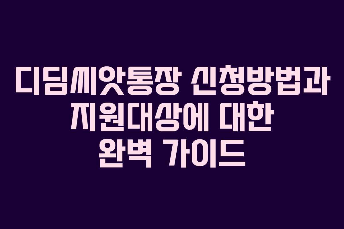 디딤씨앗통장 신청방법과 지원대상에 대한 완벽 가이드