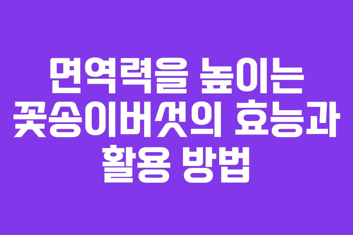 면역력을 높이는 꽃송이버섯의 효능과 활용 방법