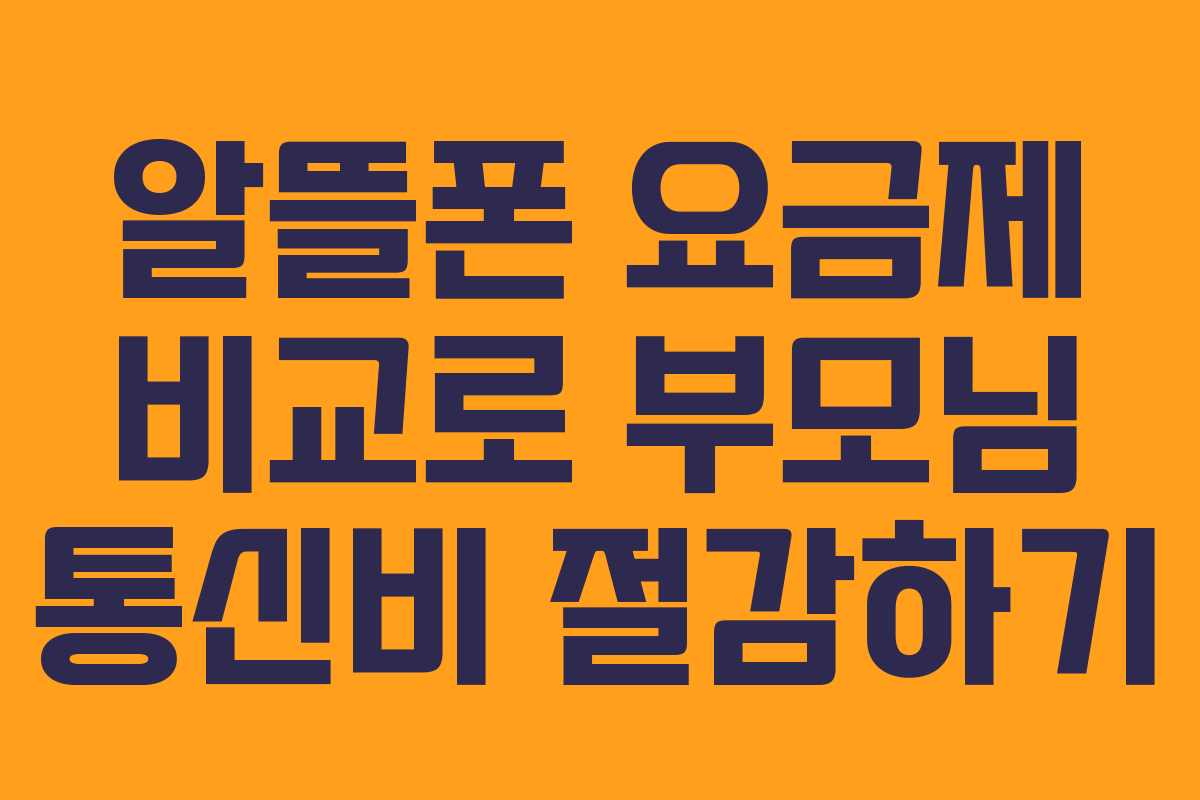 알뜰폰 요금제 비교로 부모님 통신비 절감하기