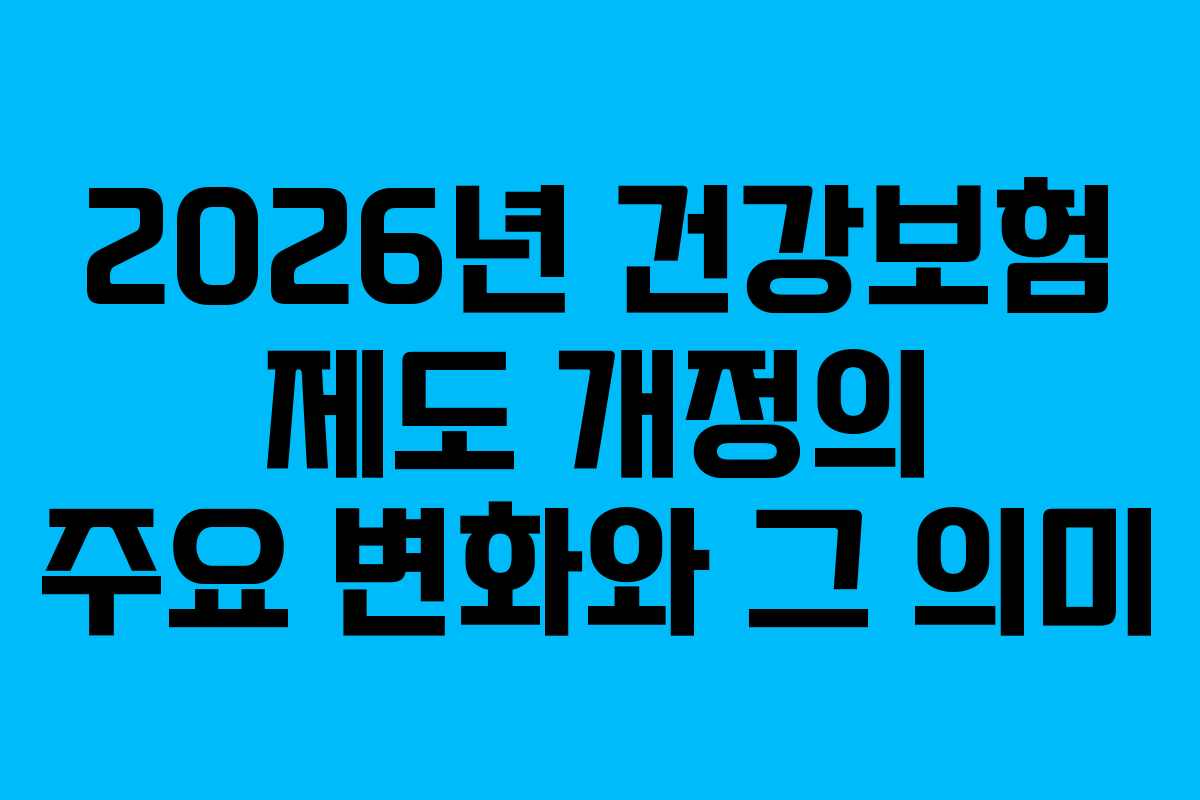 2026년 건강보험 제도 개정의 주요 변화와 그 의미