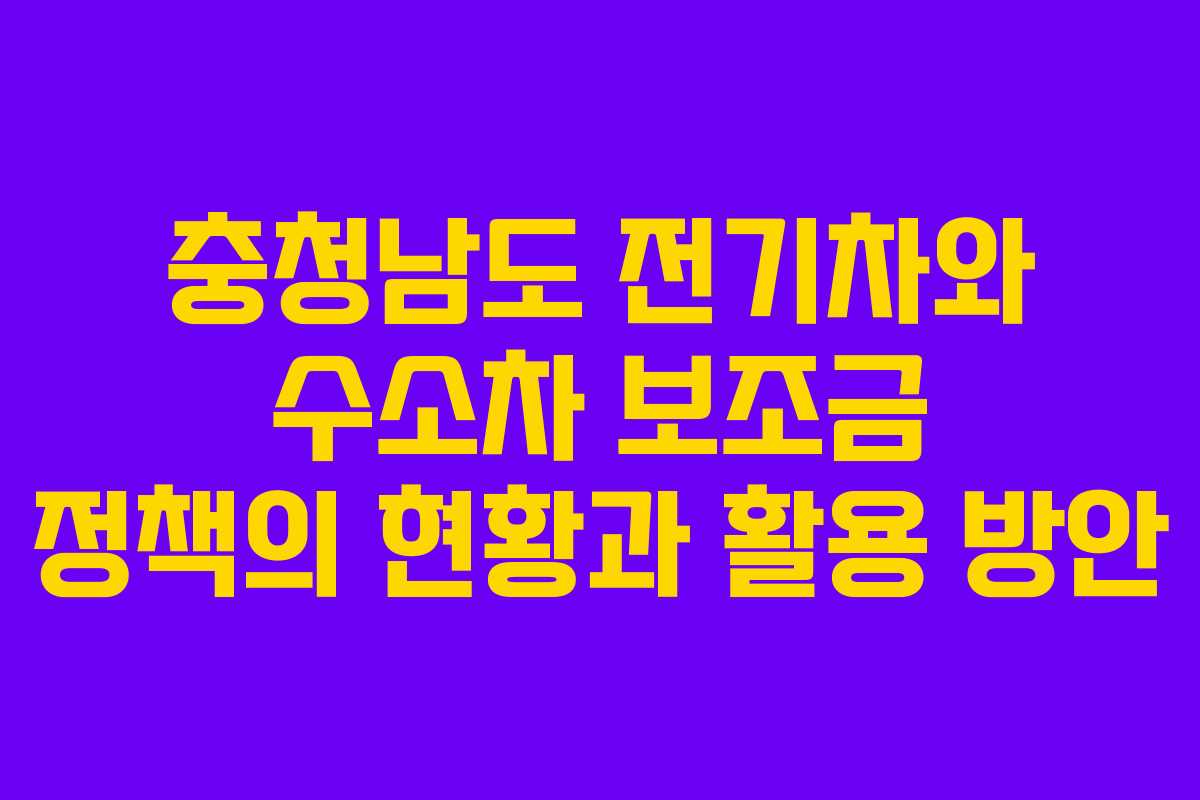 충청남도 전기차와 수소차 보조금 정책의 현황과 활용 방안