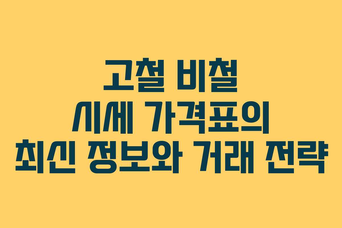고철 비철 시세 가격표의 최신 정보와 거래 전략