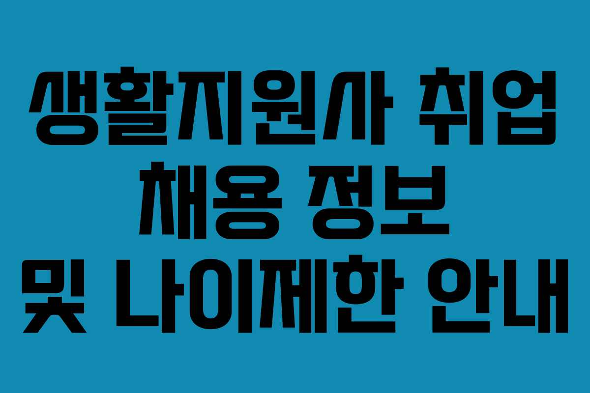 생활지원사 취업 채용 정보 및 나이제한 안내