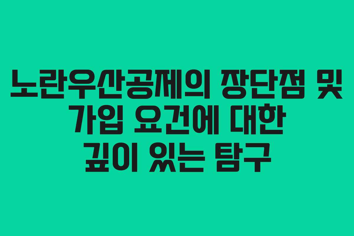 노란우산공제의 장단점 및 가입 요건에 대한 깊이 있는 탐구