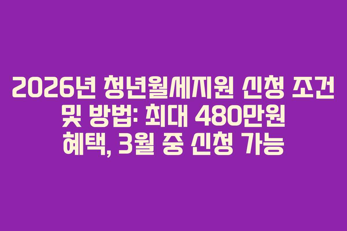 2026년 청년월세지원 신청 조건 및 방법: 최대 480만원 혜택, 3월 중 신청 가능