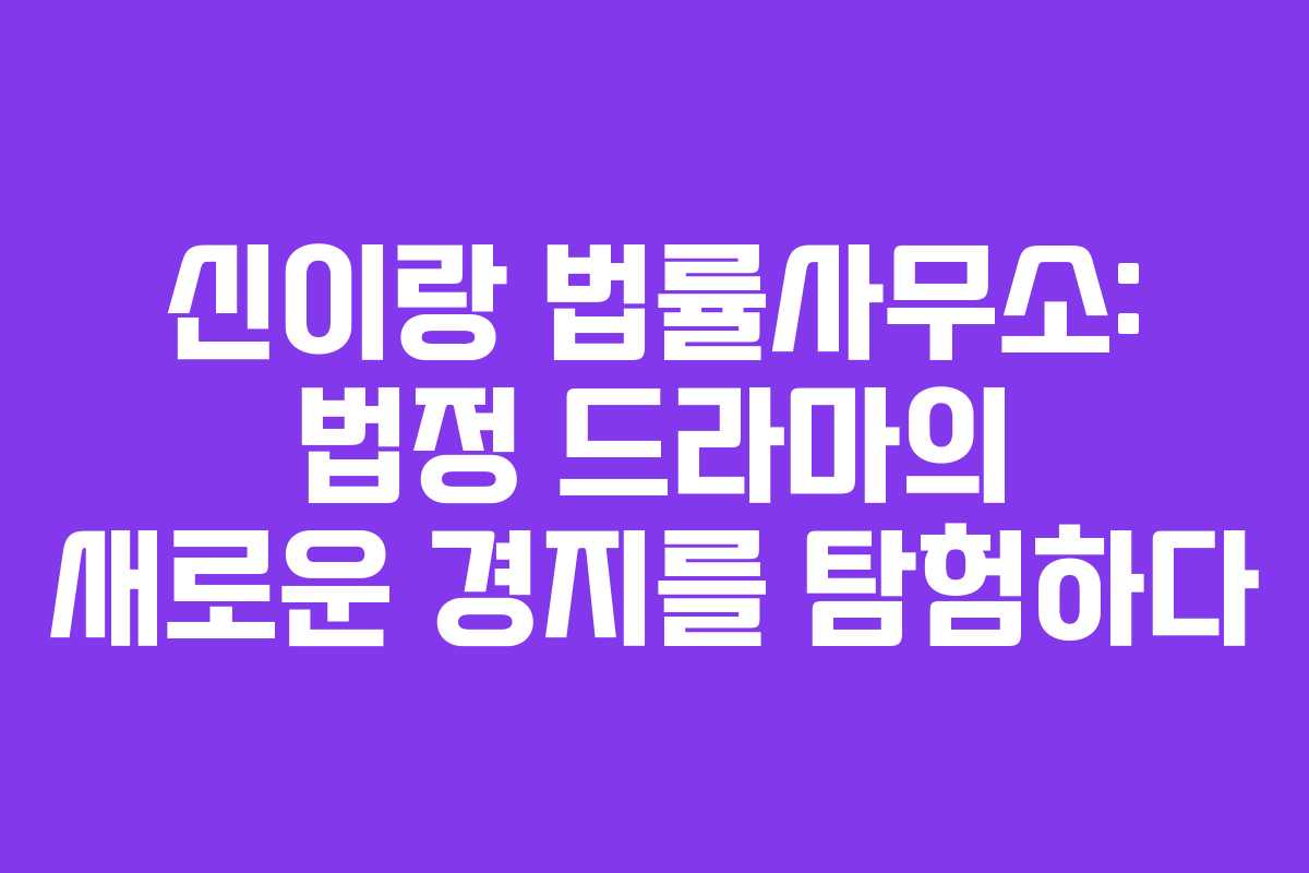 신이랑 법률사무소: 법정 드라마의 새로운 경지를 탐험하다