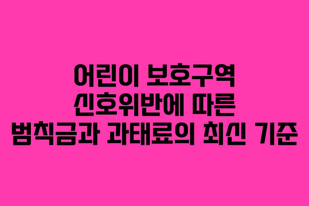 어린이 보호구역 신호위반에 따른 범칙금과 과태료의 최신 기준