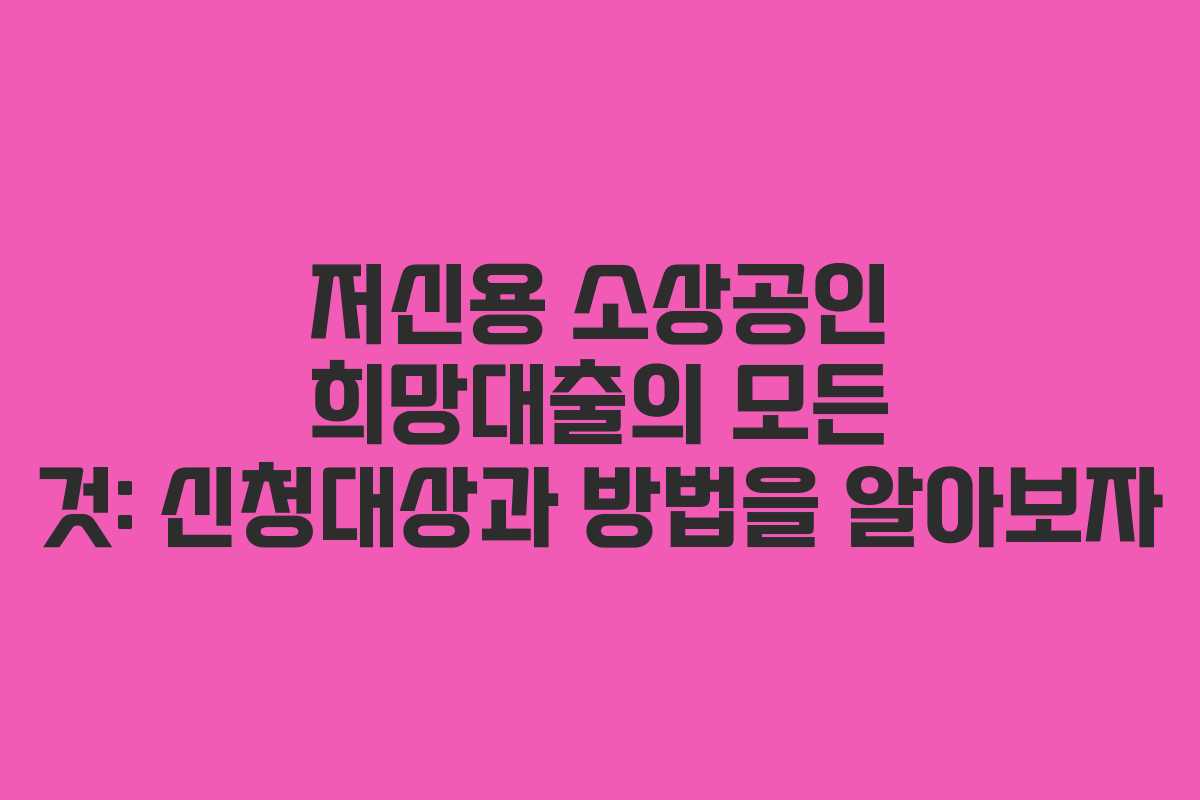 저신용 소상공인 희망대출의 모든 것: 신청대상과 방법을 알아보자