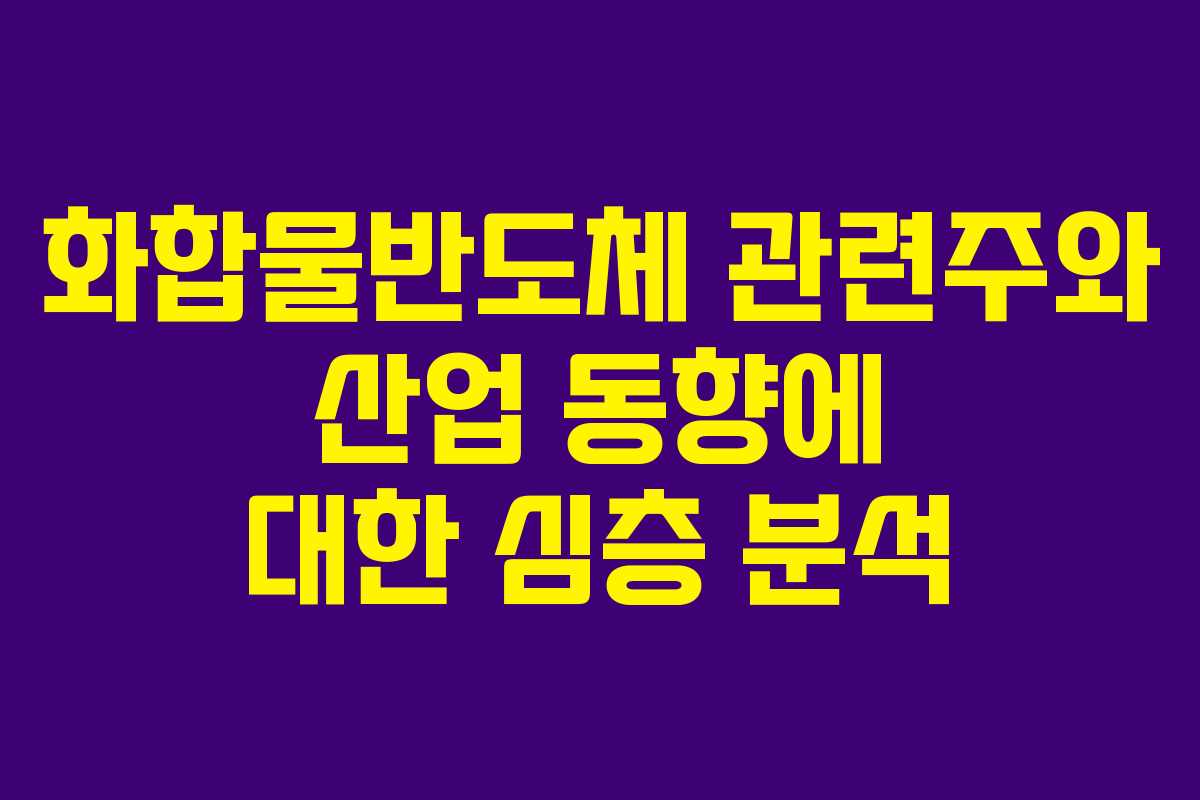 화합물반도체 관련주와 산업 동향에 대한 심층 분석