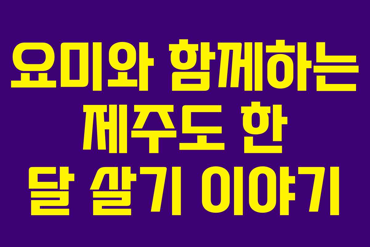 요미와 함께하는 제주도 한 달 살기 이야기