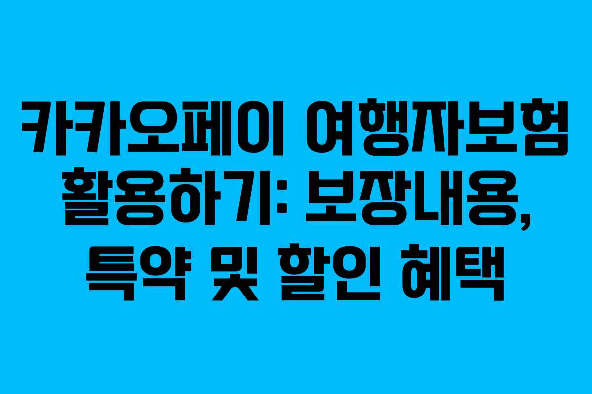 카카오페이 여행자보험 활용하기: 보장내용, 특약 및 할인 혜택