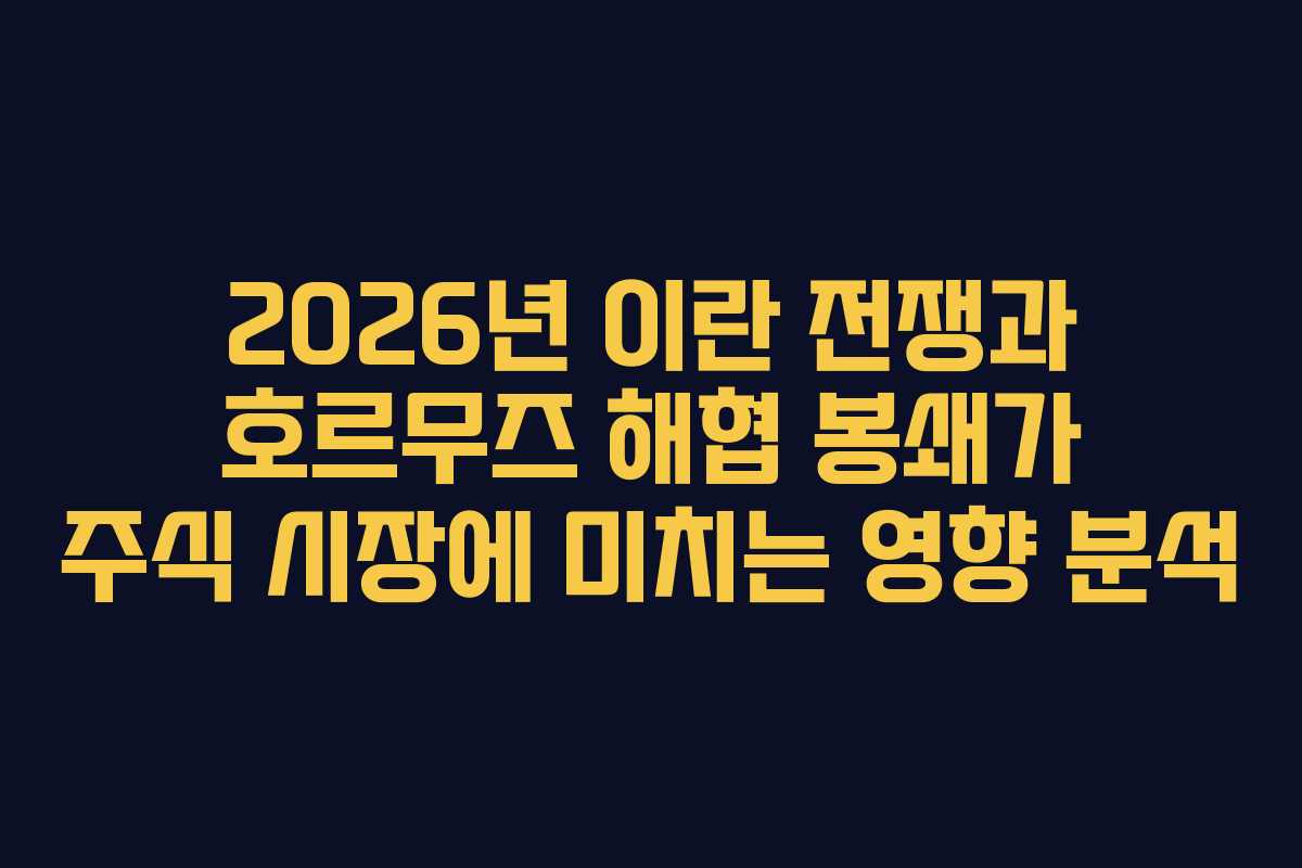 2026년 이란 전쟁과 호르무즈 해협 봉쇄가 주식 시장에 미치는 영향 분석