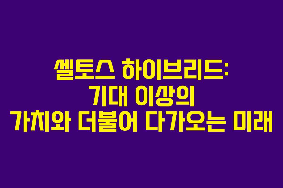 셀토스 하이브리드: 기대 이상의 가치와 더불어 다가오는 미래