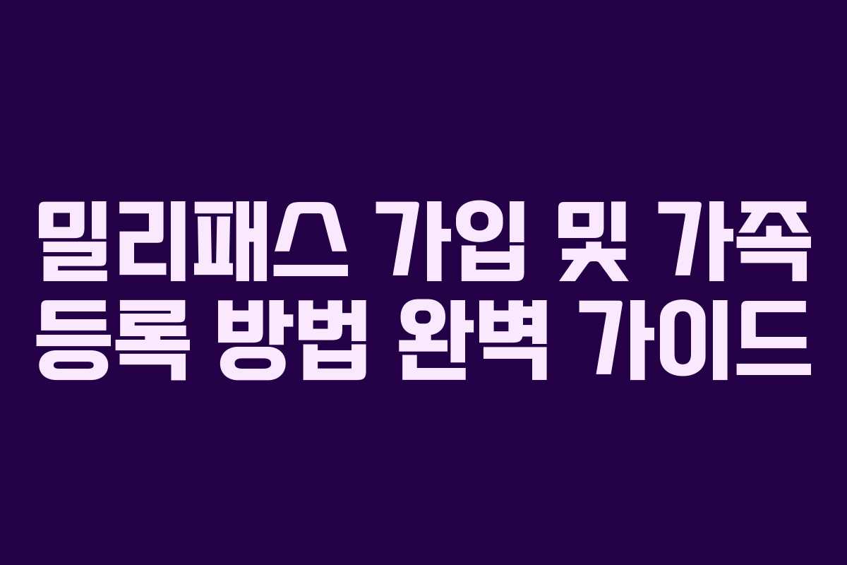 밀리패스 가입 및 가족 등록 방법 완벽 가이드