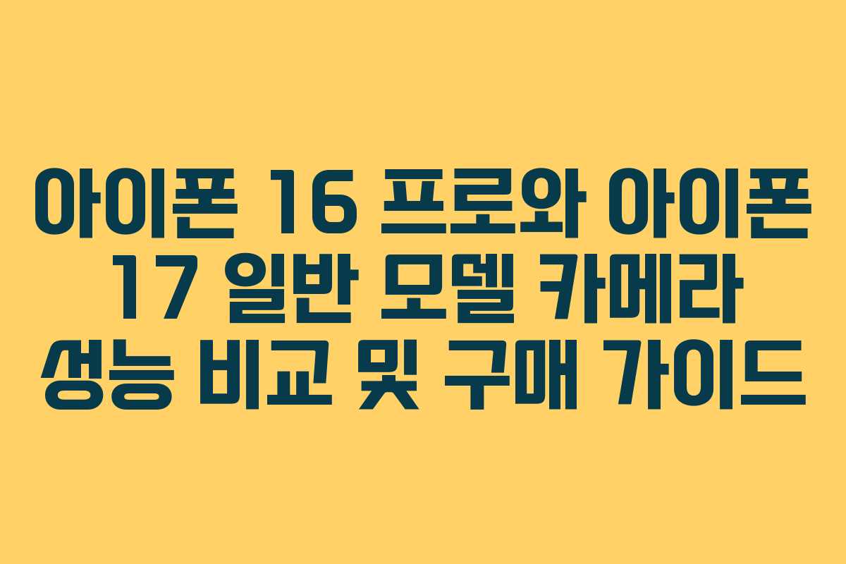 아이폰 16 프로와 아이폰 17 일반 모델 카메라 성능 비교 및 구매 가이드