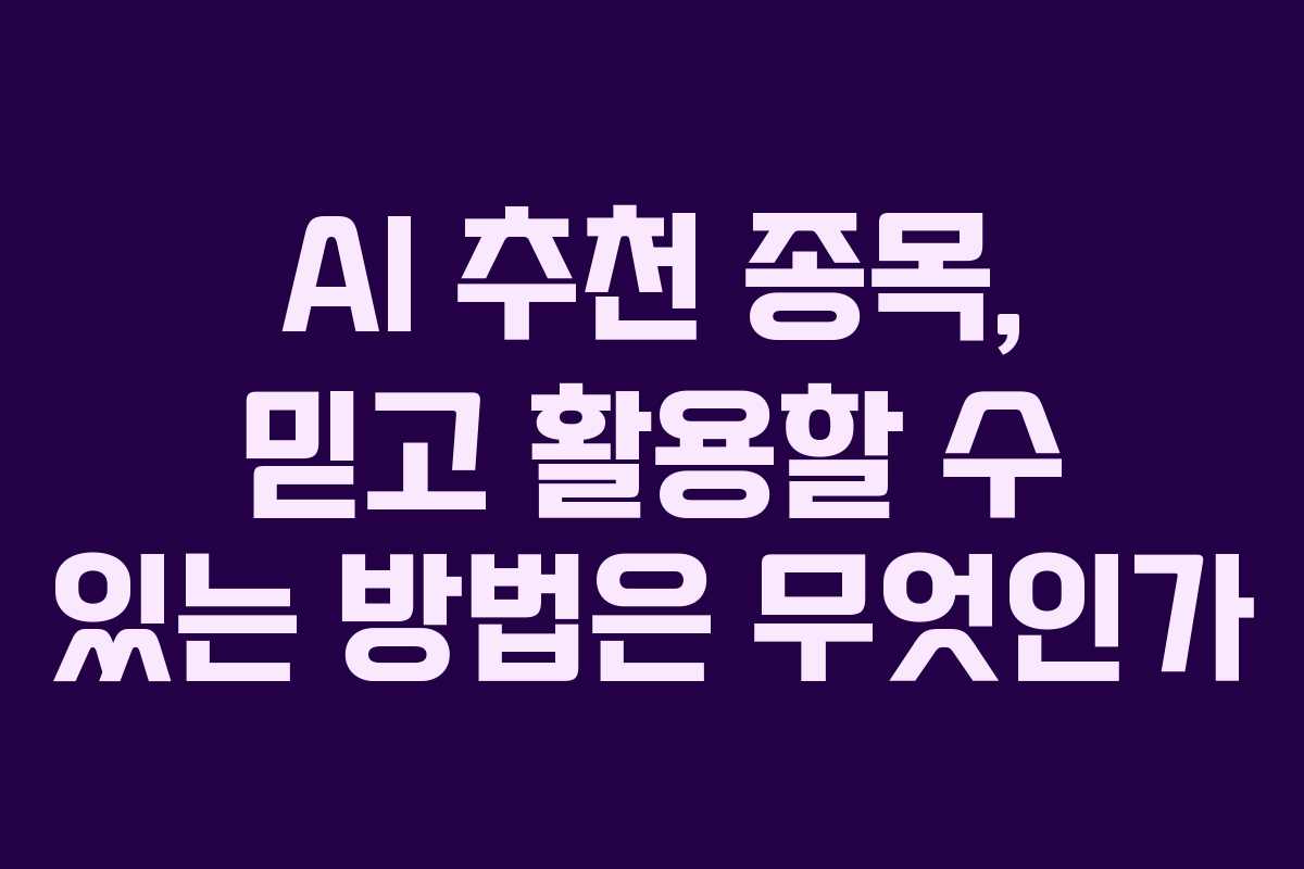 AI 추천 종목, 믿고 활용할 수 있는 방법은 무엇인가
