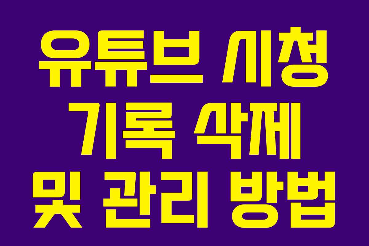 유튜브 시청 기록 삭제 및 관리 방법