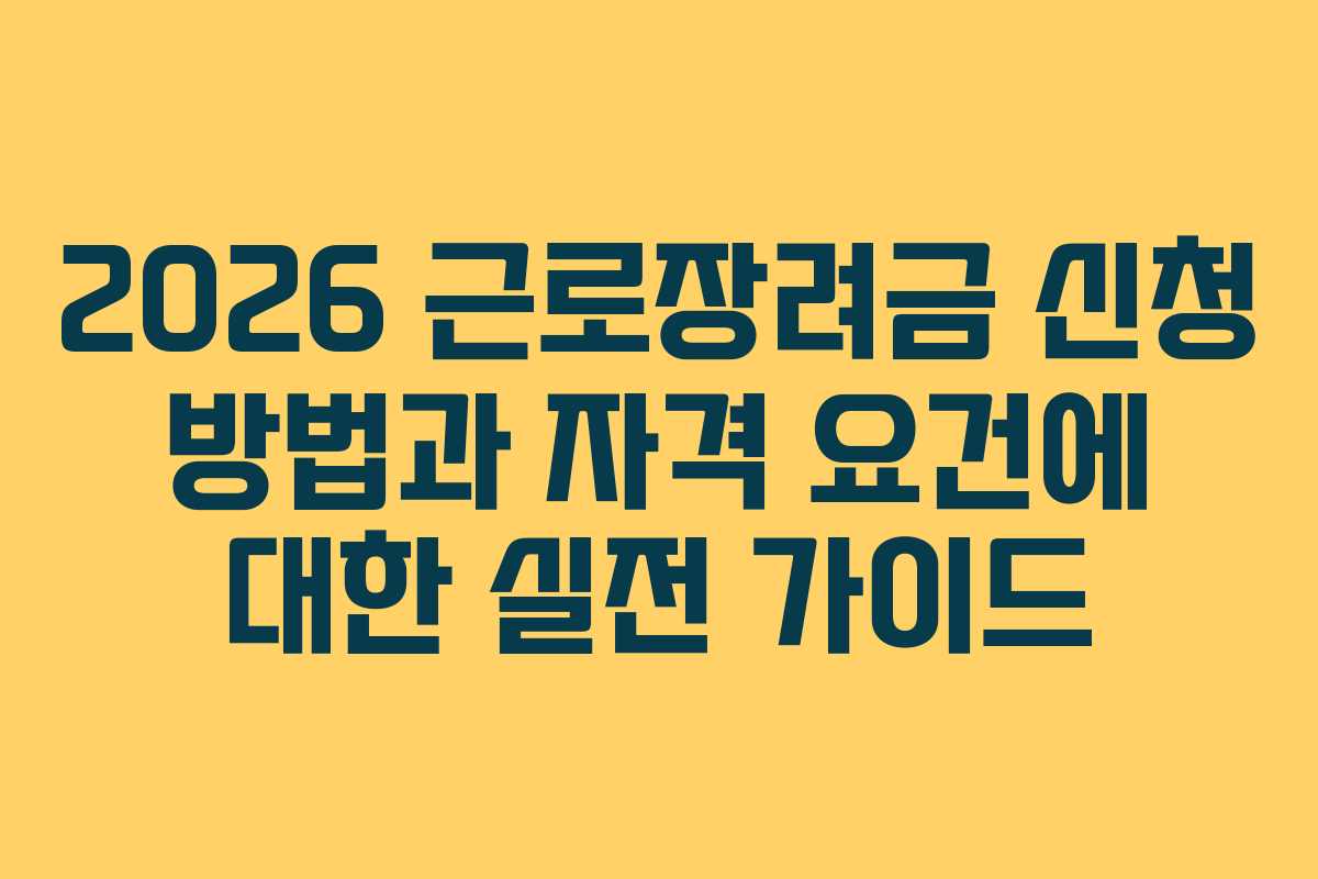 2026 근로장려금 신청 방법과 자격 요건에 대한 실전 가이드