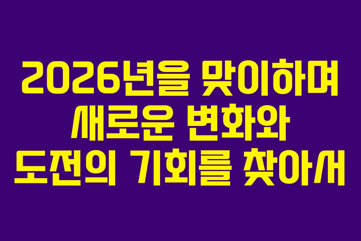 2026년을 맞이하며 새로운 변화와 도전의 기회를 찾아서