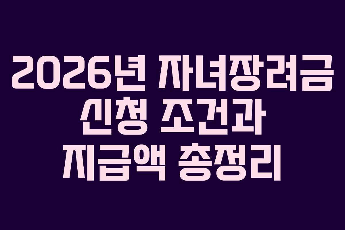 2026년 자녀장려금 신청 조건과 지급액 총정리
