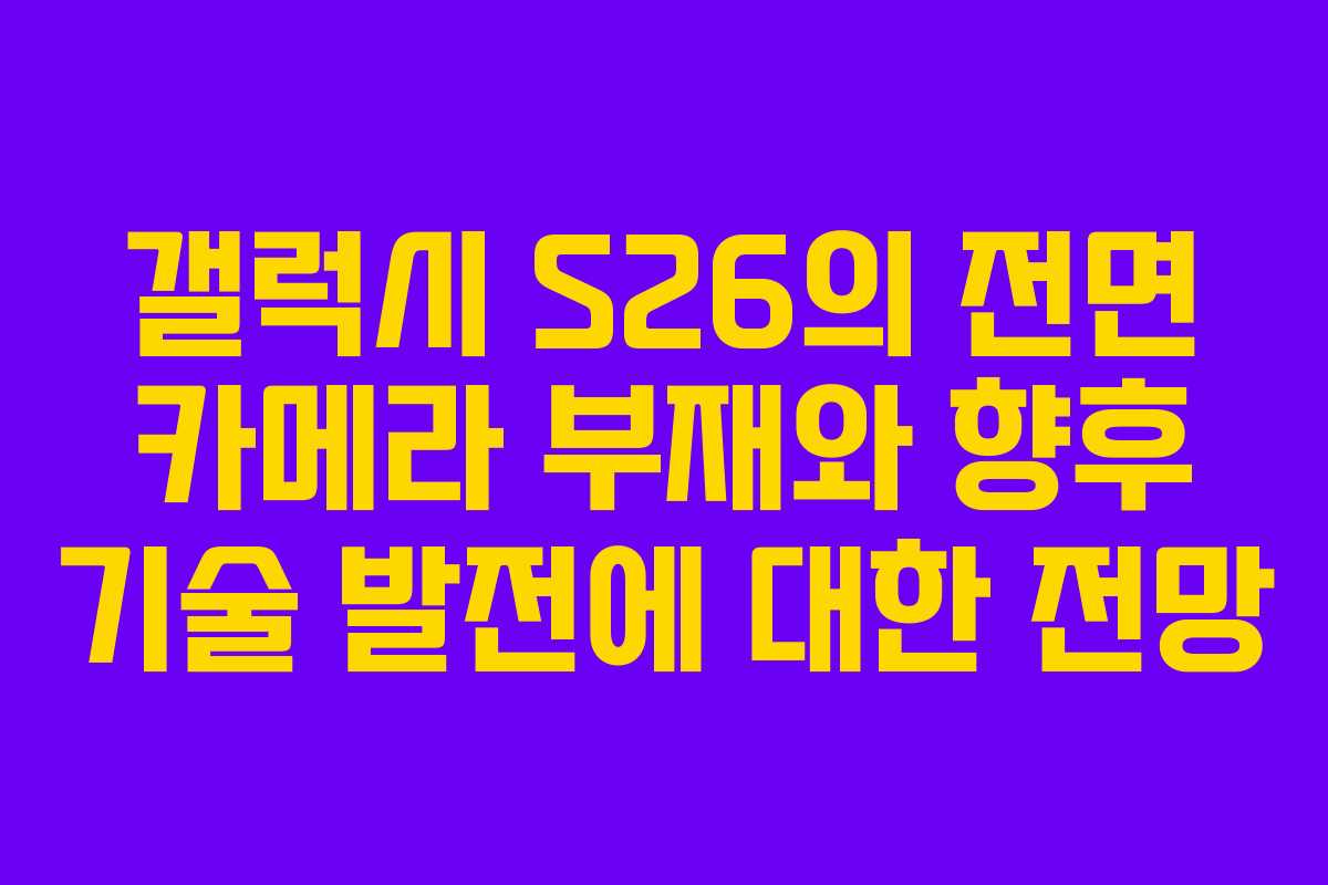 갤럭시 S26의 전면 카메라 부재와 향후 기술 발전에 대한 전망