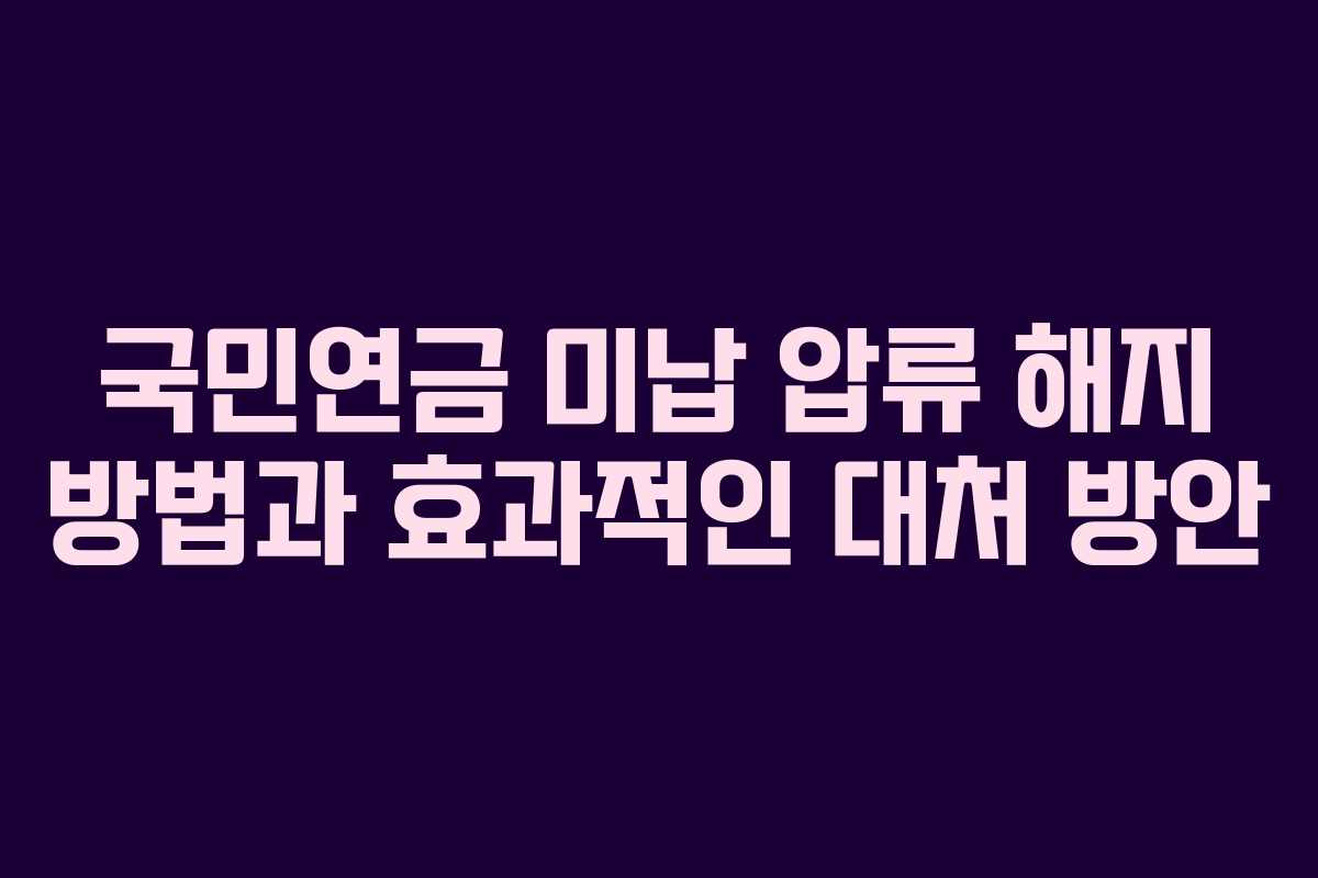 국민연금 미납 압류 해지 방법과 효과적인 대처 방안