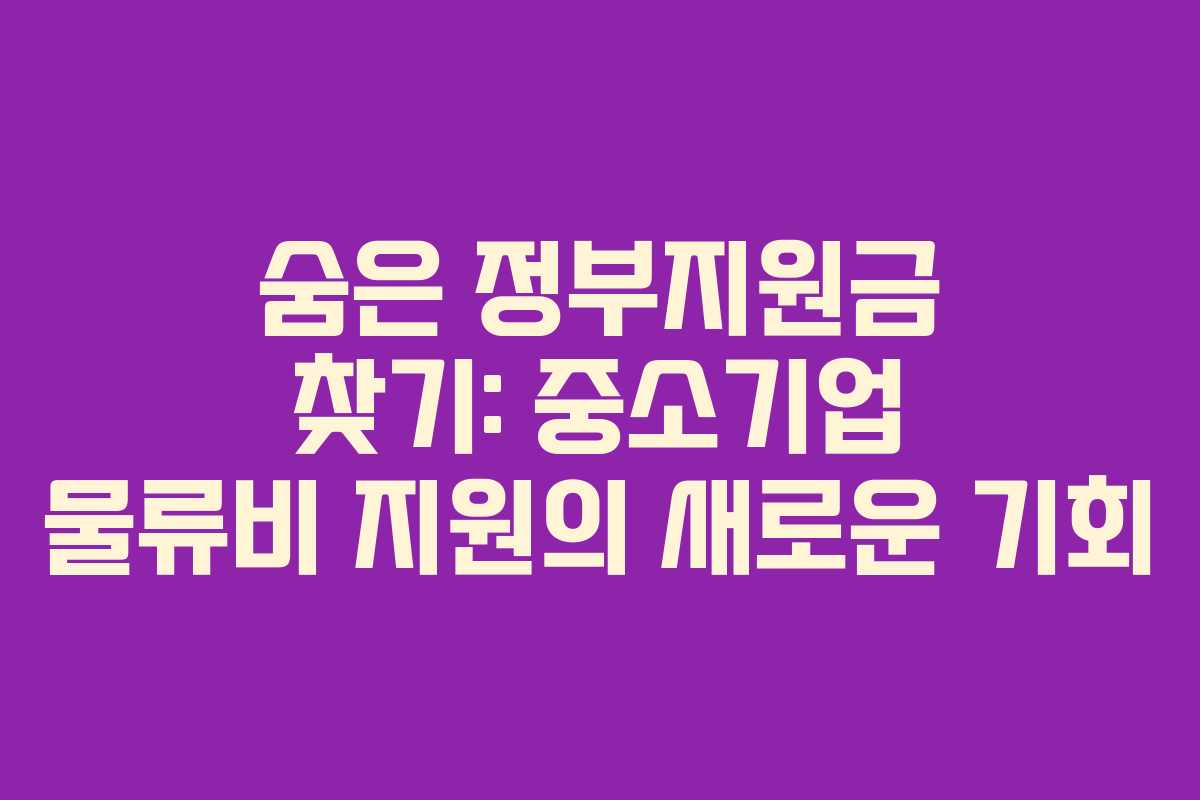 숨은 정부지원금 찾기: 중소기업 물류비 지원의 새로운 기회