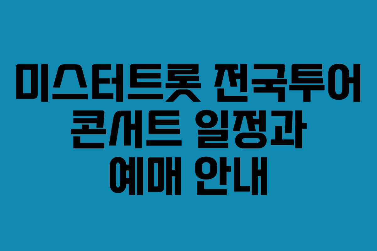 미스터트롯 전국투어 콘서트 일정과 예매 안내