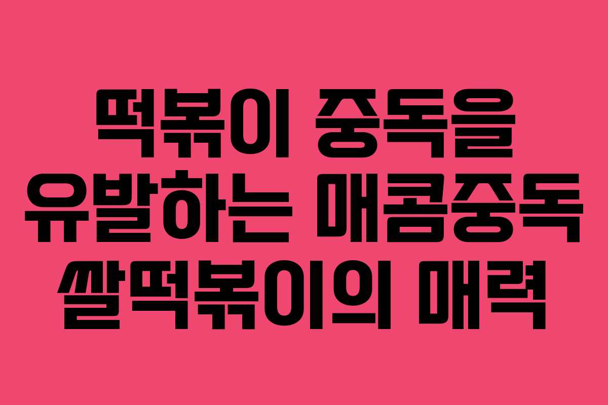 떡볶이 중독을 유발하는 매콤중독 쌀떡볶이의 매력