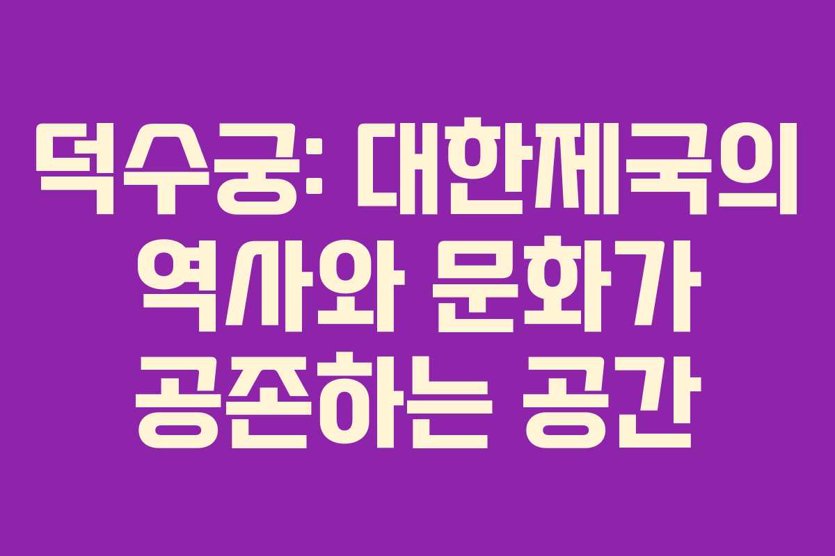 덕수궁: 대한제국의 역사와 문화가 공존하는 공간