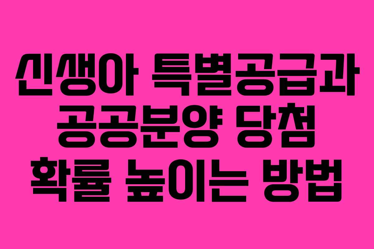신생아 특별공급과 공공분양 당첨 확률 높이는 방법